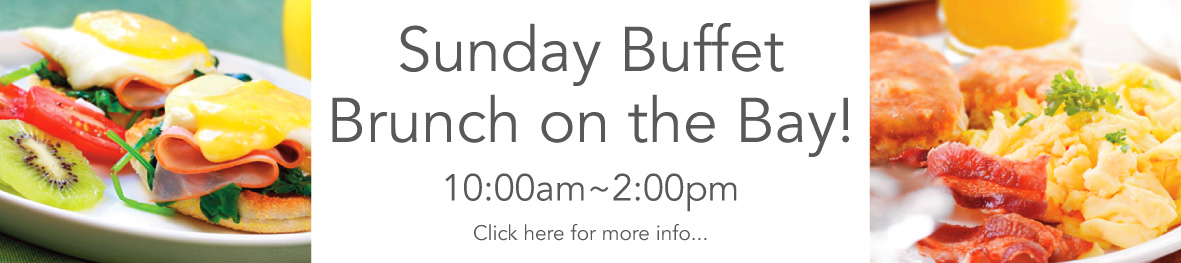 Sunday Brunch on the Bay! 10:00am - 2:00pm. Click for more info.